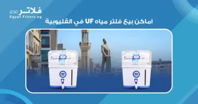 شركات بيع فلاتر UF في القليوبية: مقارنة بين الخيارات المتاحة
