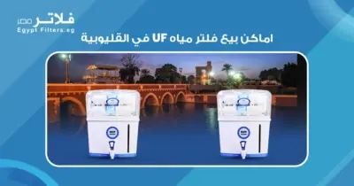شركات بيع فلاتر UF في القليوبية: مقارنة بين الخيارات المتاحة