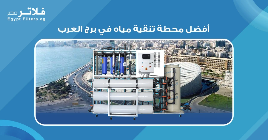 أفضل محطة تنقية مياه في برج العرب دليل شامل لاختيار الأنسب