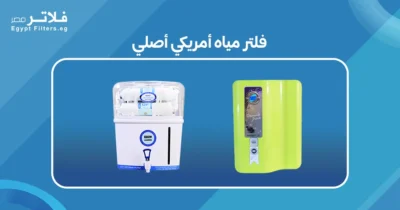 كيف تختار فلتر مياه أمريكي أصلي يناسب احتياجاتك - فلاتر مصر