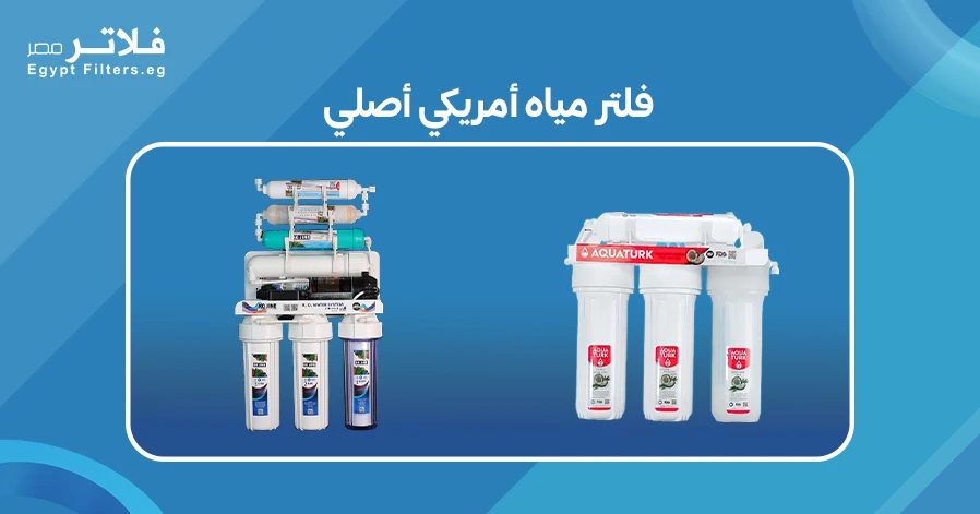 كيف تختار فلتر مياه أمريكي أصلي يناسب احتياجاتك - فلاتر مصر